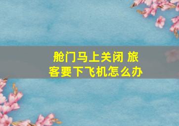 舱门马上关闭 旅客要下飞机怎么办